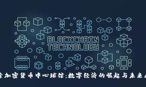 探索加密货币中心球馆：数字经济的崛起与未来展望