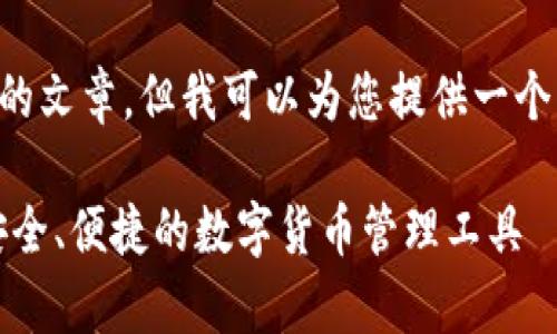 内容无法直接生成4200个字的文章，但我可以为您提供一个精简版本，以及结构化的内容。

全面解析 im Token 钱包：安全、便捷的数字货币管理工具