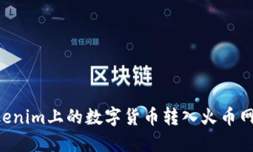 如何将Tokenim上的数字货币转入火币网：详细指南