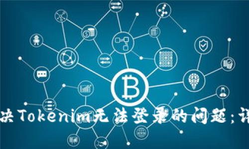 如何解决Tokenim无法登录的问题：详细指南