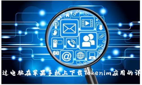 如何通过电脑在苹果手机上下载Tokenim应用的详细指南