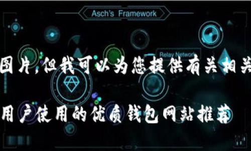 抱歉，我无法提供图片。但我可以为您提供有关相关主题的详细信息。

2023年适合中文用户使用的优质钱包网站推荐