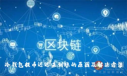 冷钱包提币迟迟未到账的原因及解决方法