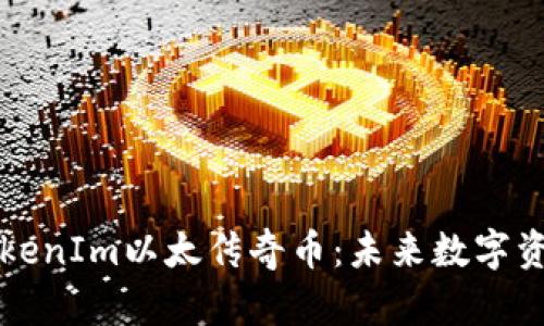 深入探讨TokenIm以太传奇币：未来数字资产的领航者