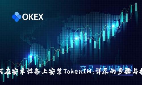 如何在安卓设备上安装TokenIM：详尽的步骤与技巧