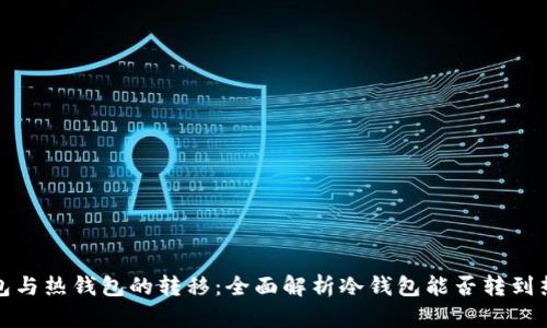 冷钱包与热钱包的转移：全面解析冷钱包能否转到热钱包