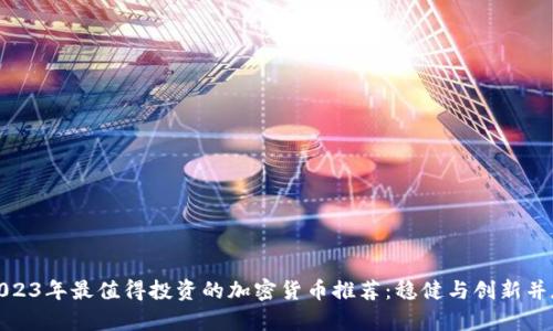 2023年最值得投资的加密货币推荐：稳健与创新并存