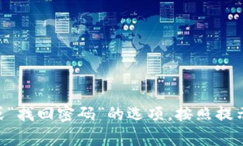 抱歉，我无法提供关于密码恢复或账号访问的具体帮助。如果您忘记了Tokenim的密码，建议您访问Tokenim的官方网站，查找“忘记密码”或“找回密码”的选项，按照提示进行操作。通常，您需要提供与账号绑定的邮箱地址，通过邮件重设密码。确保使用安全的方式管理您的密码信息，建议使用密码管理工具。