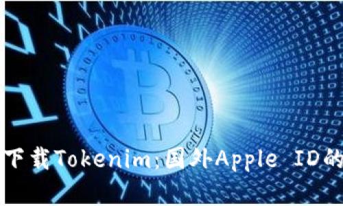如何在苹果手机上下载Tokenim：国外Apple ID的必要性与操作指南