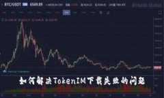 如何解决TokenIM下载失败的
