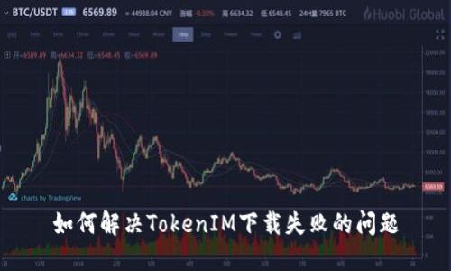 如何解决TokenIM下载失败的问题