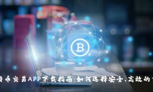 最全比特币交易APP下载指南：如何选择安全、高效的交易平台