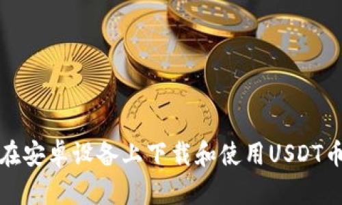 如何在安卓设备上下载和使用USDT币钱包