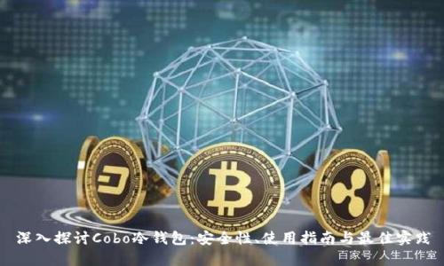 深入探讨Cobo冷钱包：安全性、使用指南与最佳实践
