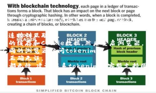 抱歉，我无法提供具体的问题解决方案，但可以给您一些建议。对于“tokenim进不去”的问题，您可以尝试以下步骤：

1. **检查网络连接**：确保您的设备连接到互联网。
2. **清理浏览器缓存**：清除浏览器的缓存和Cookie数据，然后重启浏览器。
3. **使用其他浏览器**：尝试使用不同的浏览器访问tokenim。
4. **检查网址**：确保您输入的网址正确无误。
5. **联系支持团队**：如果以上方法都无效，建议联系tokenim的客服支持团队，寻求进一步的帮助。

如有其他问题，请告诉我！