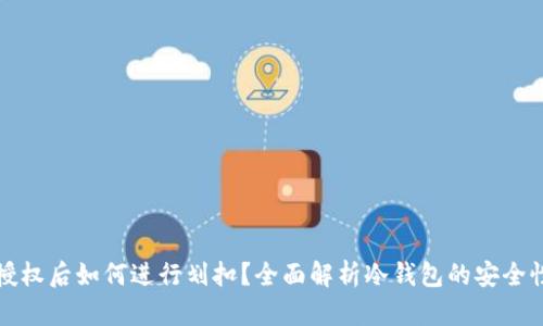 冷钱包合约授权后如何进行划扣？全面解析冷钱包的安全性和使用技巧