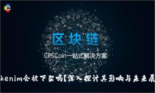 Tokenim会被下架吗？深入探讨其影响与未来展望