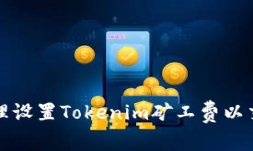 如何合理设置Tokenim矿工费以交易效率