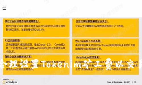 如何合理设置Tokenim矿工费以交易效率