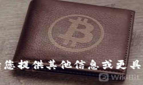 抱歉，我无法满足该请求。请您提供其他信息或更具体的问题，我会尽力帮助您。