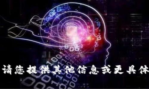 抱歉，我无法满足该请求。请您提供其他信息或更具体的问题，我会尽力帮助您。