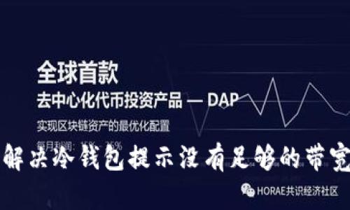 如何解决冷钱包提示没有足够的带宽问题