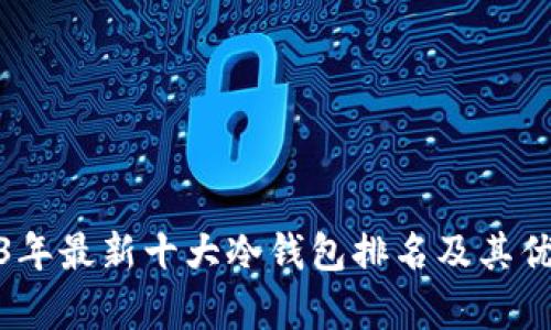 : 2023年最新十大冷钱包排名及其优势解析
