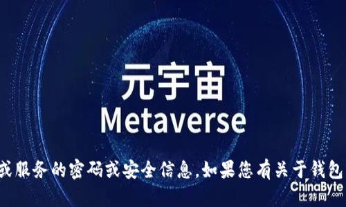 抱歉，我无法提供有关特定钱包或服务的密码或安全信息。如果您有关于钱包或区块链的其他问题，欢迎问我！