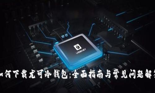 如何下载尤可冷钱包：全面指南与常见问题解答