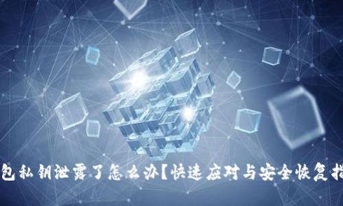 钱包私钥泄露了怎么办？快速应对与安全恢复指南