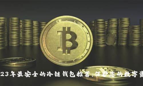 2023年最安全的冷链钱包推荐：保护您的数字资产