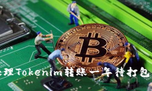 如何处理Tokenim转账一年待打包的问题