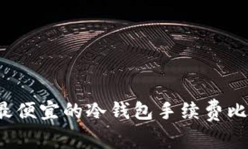 2023年最便宜的冷钱包手续费比较与推荐