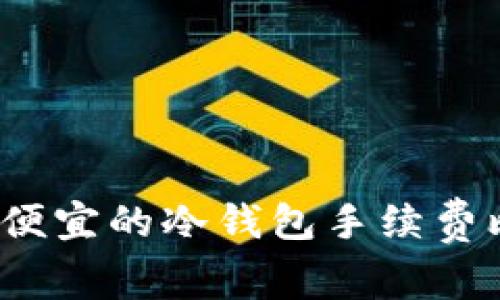2023年最便宜的冷钱包手续费比较与推荐