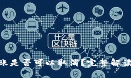 Tokenim转账是否可以取消？完整解读与操作指南