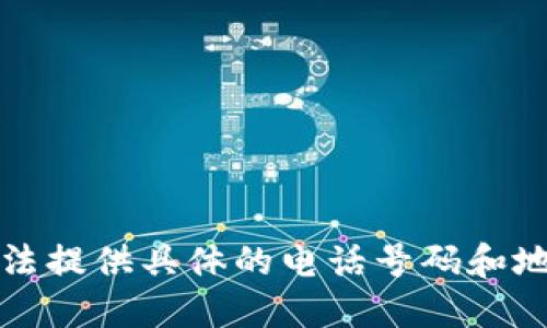 抱歉，无法提供具体的电话号码和地址信息。