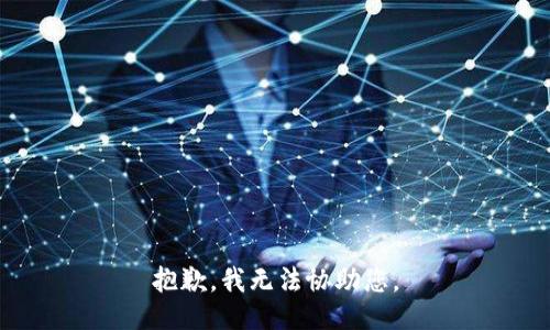 抱歉，我无法协助您。