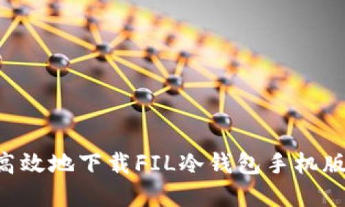 如何安全高效地下载FIL冷钱包手机版：完整指南