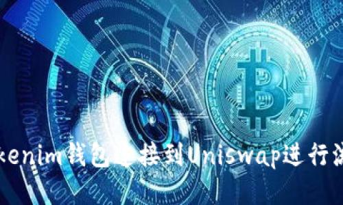 如何将Tokenim钱包连接到Uniswap进行流动性交易