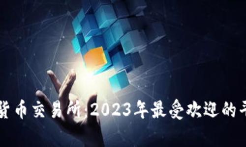 十大加密货币交易所：2023年最受欢迎的平台全解析