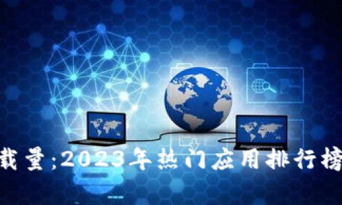 Tokenim下载量：2023年热门应用排行榜及增长分析