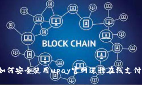 如何安全使用upay官网进行在线支付？