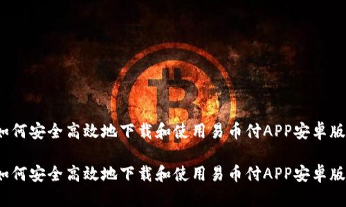 如何安全高效地下载和使用易币付APP安卓版？

如何安全高效地下载和使用易币付APP安卓版？
