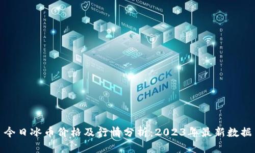 今日冰币价格及行情分析：2023年最新数据