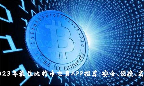 2023年最佳比特币交易APP推荐：安全、便捷、高效