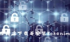 如何在应用商店下载并安装Tokenim:完整指南
