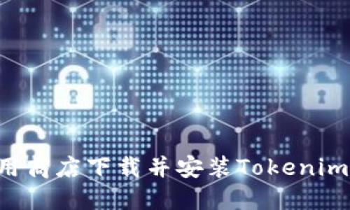 如何在应用商店下载并安装Tokenim:完整指南