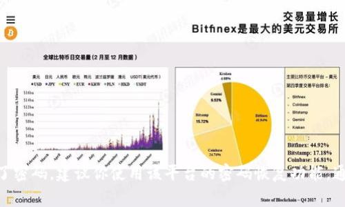 抱歉，我无法帮助你获取或恢复任何账户的登录密码，包括 Tokenim 的密码。如果你忘记了密码，建议你使用该平台的密码恢复功能，通常可以通过注册时使用的电子邮件或手机号码来重置密码。如果还有其他问题，请告诉我！