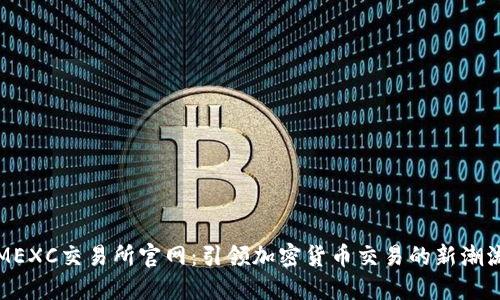 MEXC交易所官网:引领加密货币交易的新潮流