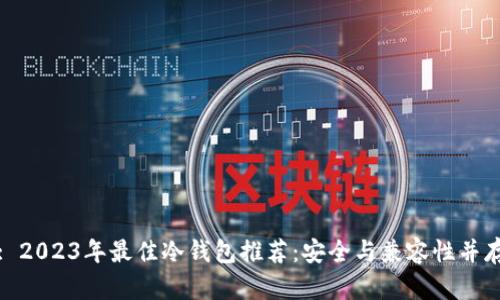 : 2023年最佳冷钱包推荐:安全与兼容性并存